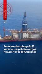 Petrobras descobre pela 1ª vez sinais de petróleo ou gás natural na Foz do Amazonas